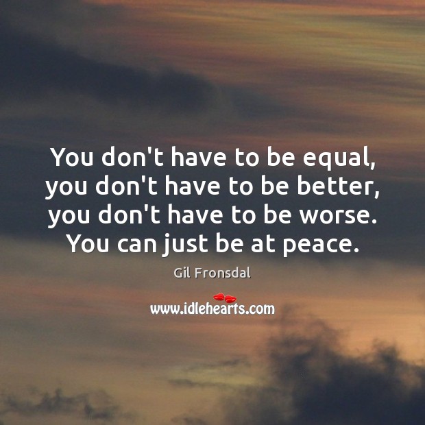 You don’t have to be equal, you don’t have to be better, Gil Fronsdal Picture Quote