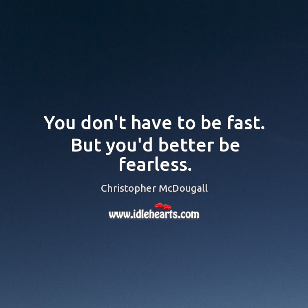 You don’t have to be fast. But you’d better be fearless. Christopher McDougall Picture Quote