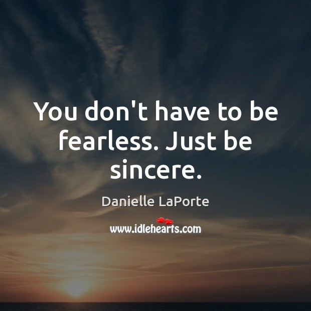 You don’t have to be fearless. Just be sincere. Danielle LaPorte Picture Quote