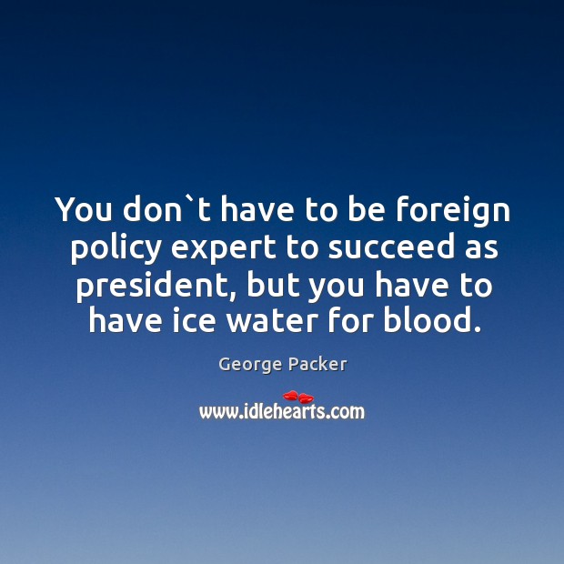 You don`t have to be foreign policy expert to succeed as George Packer Picture Quote