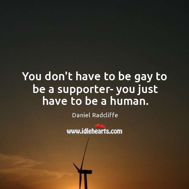 You don’t have to be gay to be a supporter- you just have to be a human. Image