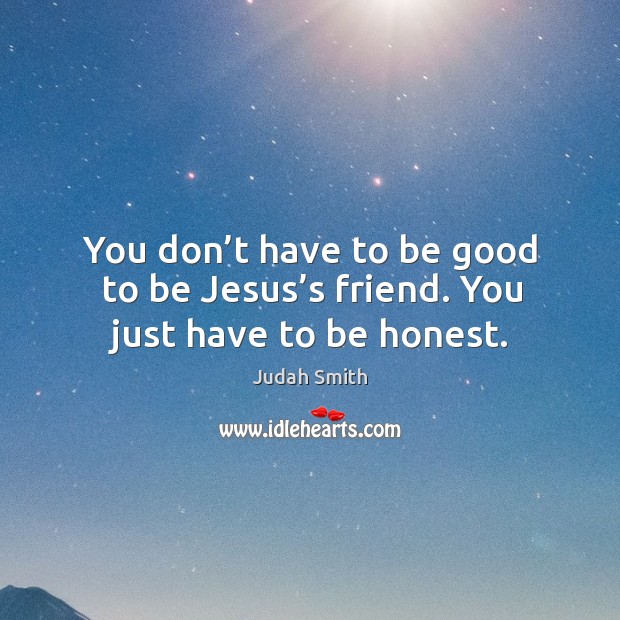 You don’t have to be good to be Jesus’s friend. You just have to be honest. Judah Smith Picture Quote