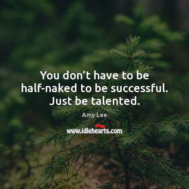 You don’t have to be half-naked to be successful. Just be talented. Amy Lee Picture Quote