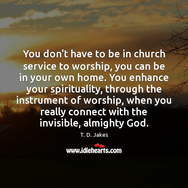 You don’t have to be in church service to worship, you can T. D. Jakes Picture Quote