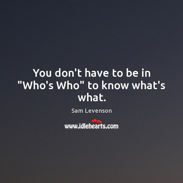 You don’t have to be in “Who’s Who” to know what’s what. Sam Levenson Picture Quote