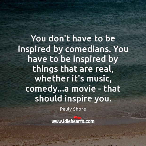 You don’t have to be inspired by comedians. You have to be Pauly Shore Picture Quote