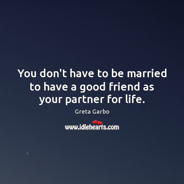 You don’t have to be married to have a good friend as your partner for life. Greta Garbo Picture Quote