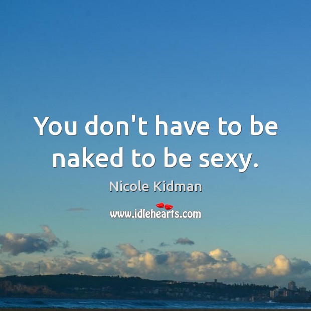 You don’t have to be naked to be sexy. Image