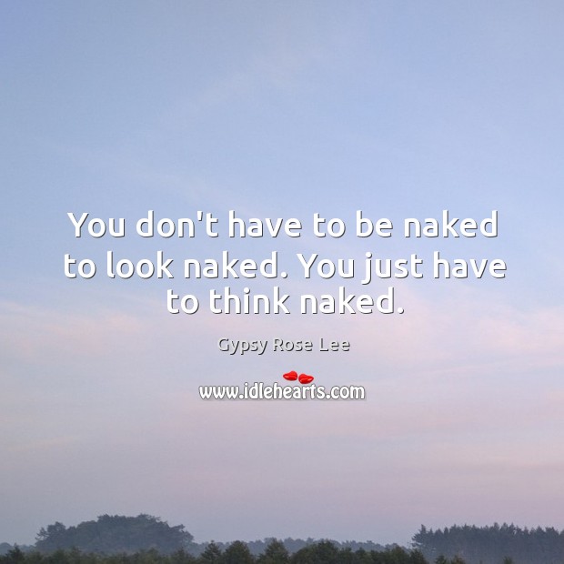 You don’t have to be naked to look naked. You just have to think naked. Image