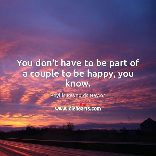 You don’t have to be part of a couple to be happy, you know. Phyllis Reynolds Naylor Picture Quote