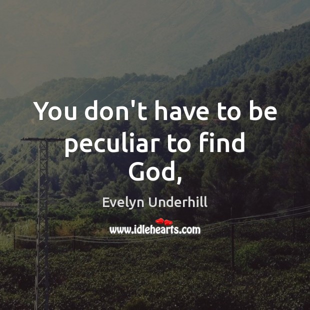 You don’t have to be peculiar to find God, Evelyn Underhill Picture Quote