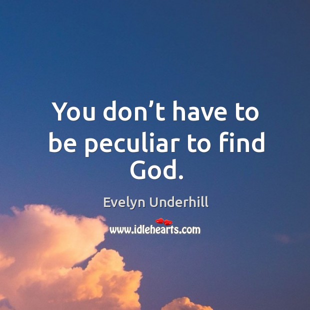 You don’t have to be peculiar to find God. Evelyn Underhill Picture Quote