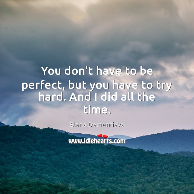 You don’t have to be perfect, but you have to try hard. And I did all the time. Image