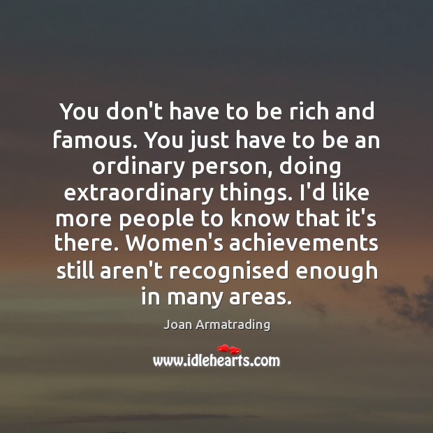 You don’t have to be rich and famous. You just have to Joan Armatrading Picture Quote