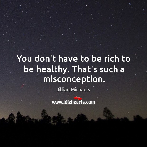You don’t have to be rich to be healthy. That’s such a misconception. Jillian Michaels Picture Quote