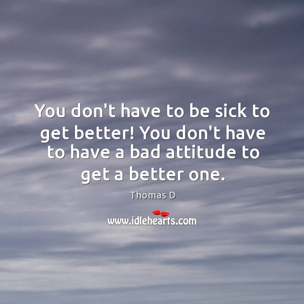 You don’t have to be sick to get better! You don’t have Thomas D Picture Quote