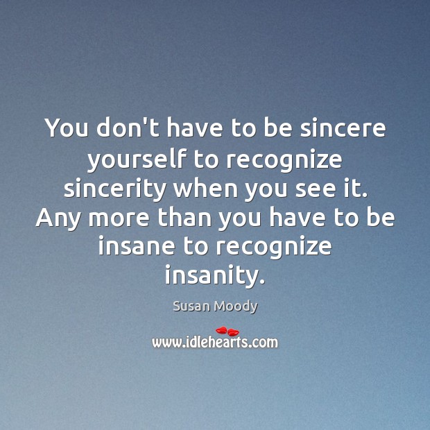 You don’t have to be sincere yourself to recognize sincerity when you Image