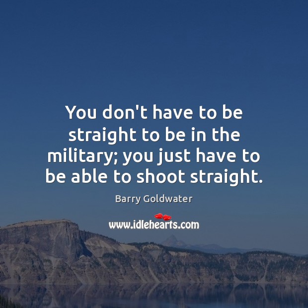 You don’t have to be straight to be in the military; you Barry Goldwater Picture Quote