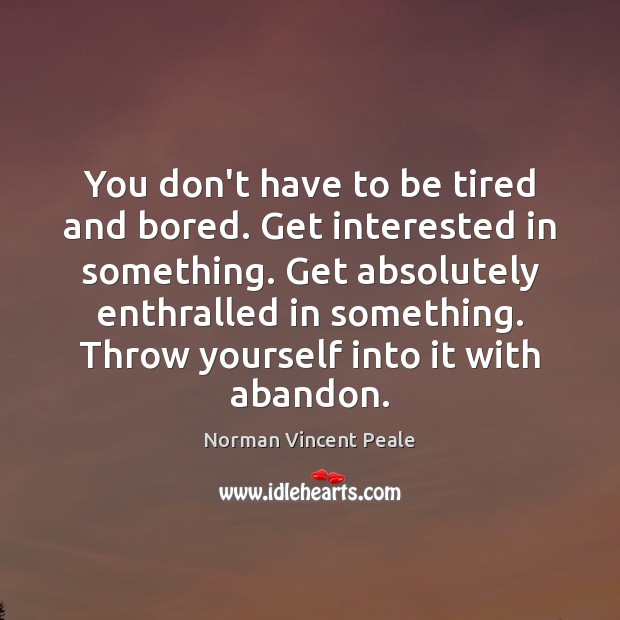 You don’t have to be tired and bored. Get interested in something. Norman Vincent Peale Picture Quote