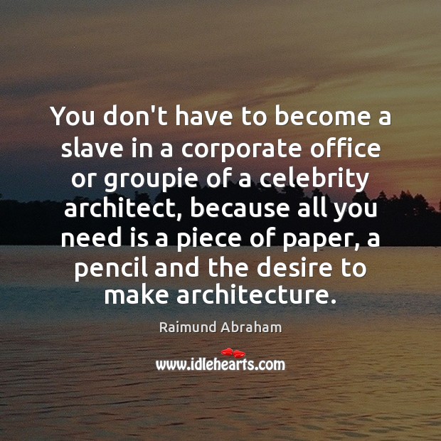 You don’t have to become a slave in a corporate office or Raimund Abraham Picture Quote