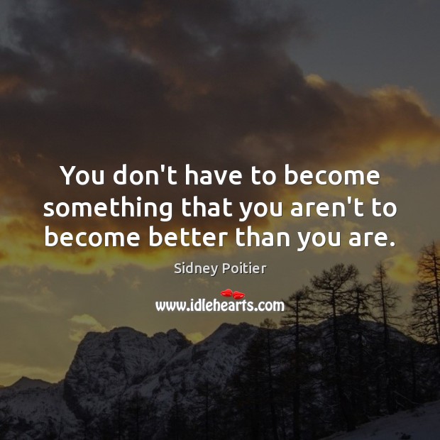 You don’t have to become something that you aren’t to become better than you are. Sidney Poitier Picture Quote