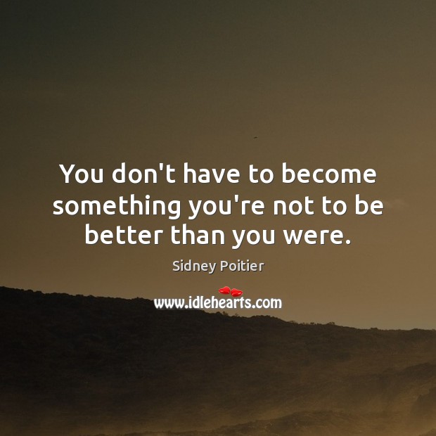 You don’t have to become something you’re not to be better than you were. Sidney Poitier Picture Quote