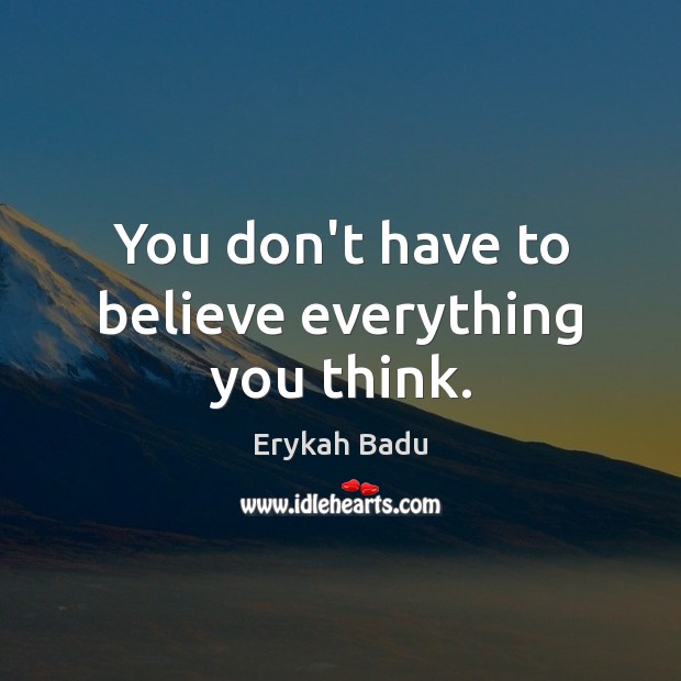You don’t have to believe everything you think. Erykah Badu Picture Quote