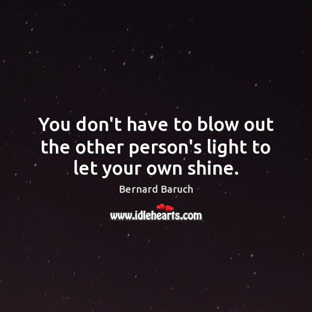 You don’t have to blow out the other person’s light to let your own shine. Bernard Baruch Picture Quote