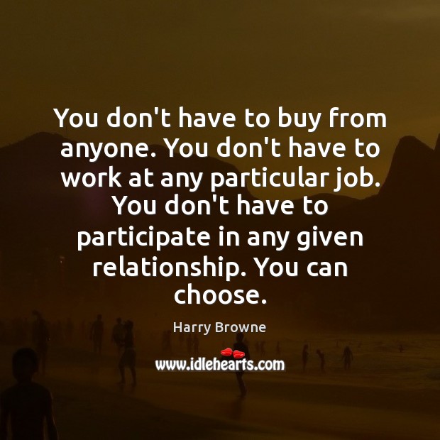 You don’t have to buy from anyone. You don’t have to work Harry Browne Picture Quote