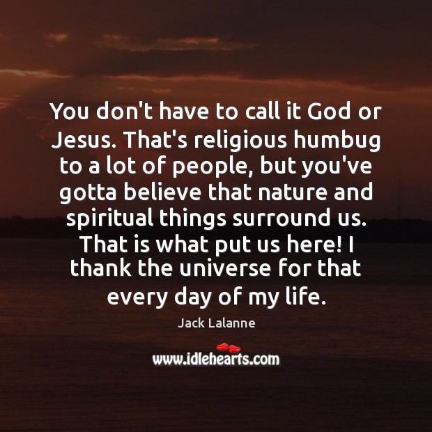 You don’t have to call it God or Jesus. That’s religious humbug Image