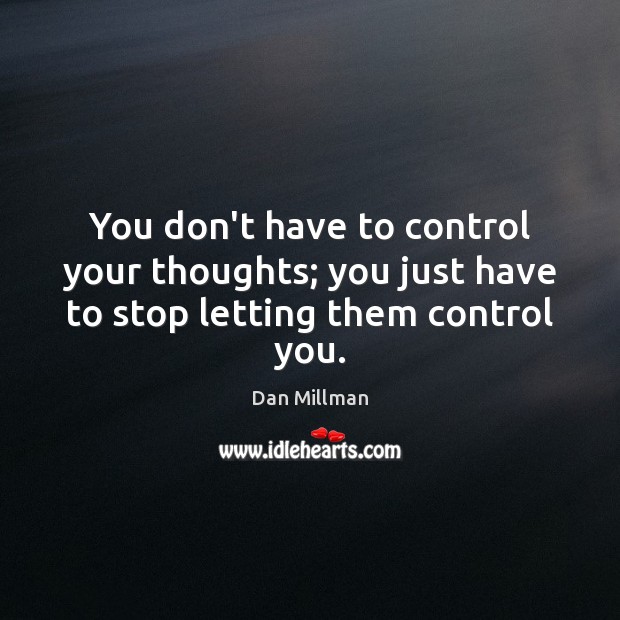 You don’t have to control your thoughts; you just have to stop letting them control you. Image