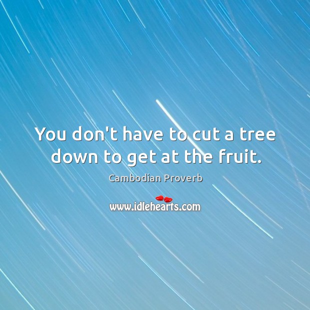 You don’t have to cut a tree down to get at the fruit. Cambodian Proverbs Image