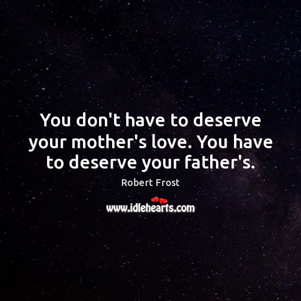You don’t have to deserve your mother’s love. You have to deserve your father’s. Robert Frost Picture Quote