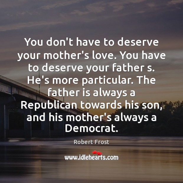 You don’t have to deserve your mother’s love. You have to deserve Robert Frost Picture Quote