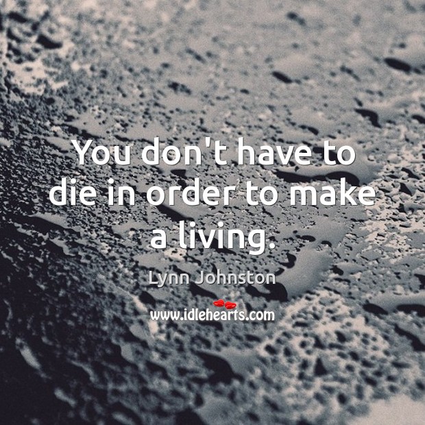 You don’t have to die in order to make a living. Lynn Johnston Picture Quote