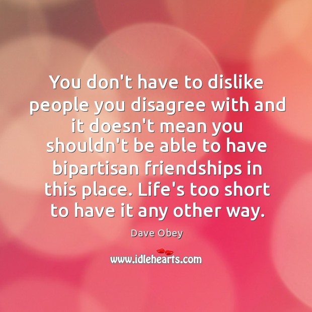 You don’t have to dislike people you disagree with and it doesn’t Dave Obey Picture Quote