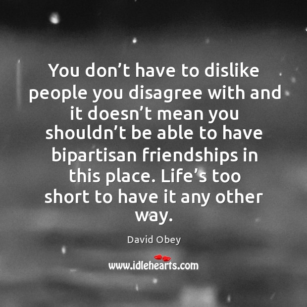 You don’t have to dislike people you disagree with and it doesn’t mean you shouldn’t be David Obey Picture Quote