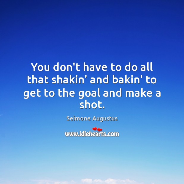 You don’t have to do all that shakin’ and bakin’ to get to the goal and make a shot. Image