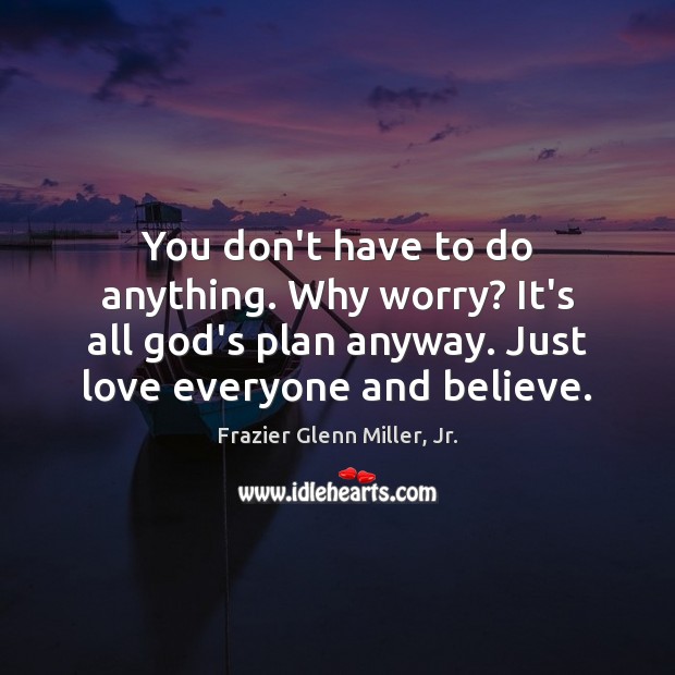 You don’t have to do anything. Why worry? It’s all God’s plan Frazier Glenn Miller, Jr. Picture Quote