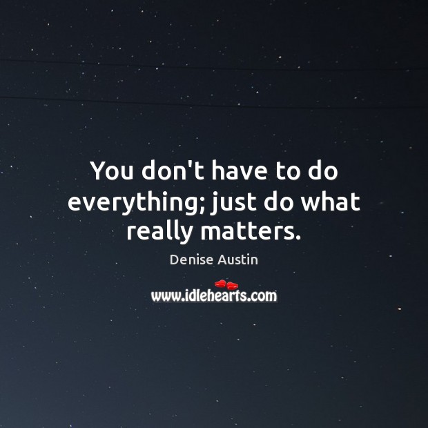 You don’t have to do everything; just do what really matters. Denise Austin Picture Quote