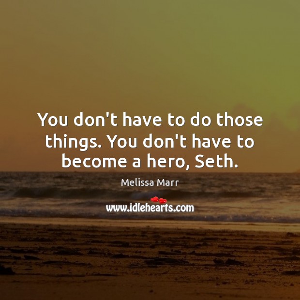 You don’t have to do those things. You don’t have to become a hero, Seth. Melissa Marr Picture Quote