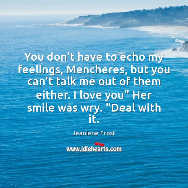 You don’t have to echo my feelings, Mencheres, but you can’t talk Jeaniene Frost Picture Quote