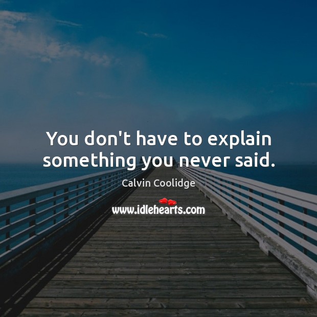 You don’t have to explain something you never said. Calvin Coolidge Picture Quote