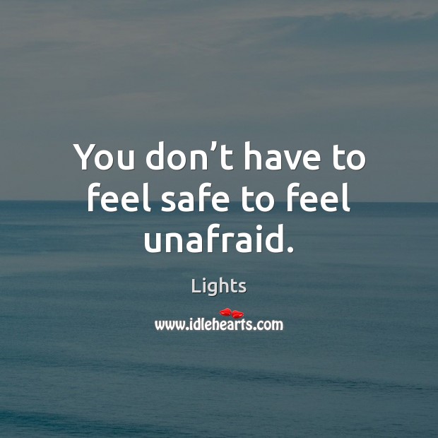 You don’t have to feel safe to feel unafraid. Lights Picture Quote