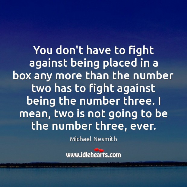 You don’t have to fight against being placed in a box any Michael Nesmith Picture Quote