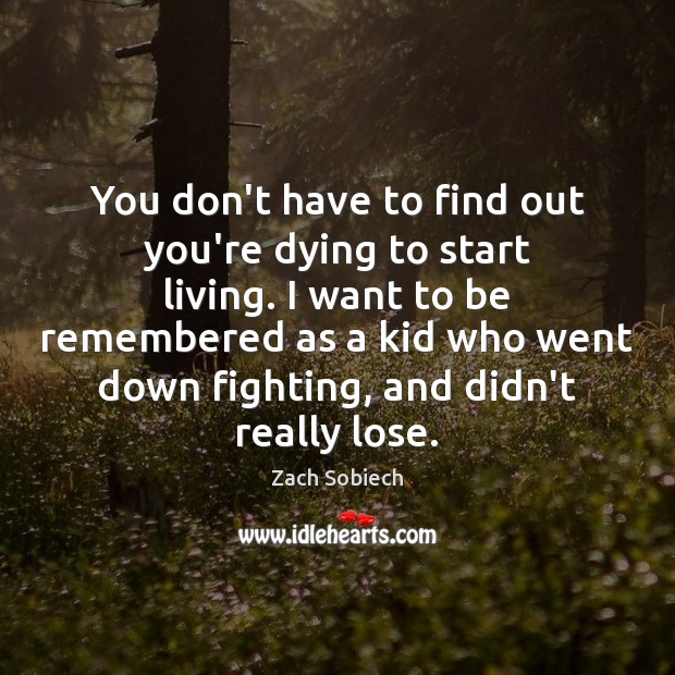You don’t have to find out you’re dying to start living. I Zach Sobiech Picture Quote
