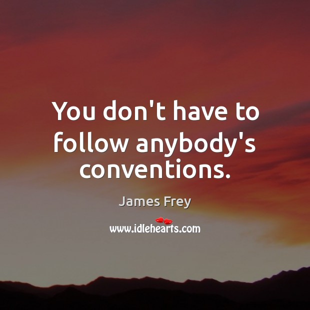 You don’t have to follow anybody’s conventions. James Frey Picture Quote