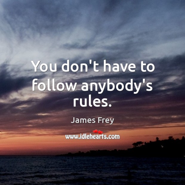 You don’t have to follow anybody’s rules. James Frey Picture Quote