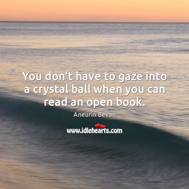 You don’t have to gaze into a crystal ball when you can read an open book. Aneurin Bevan Picture Quote