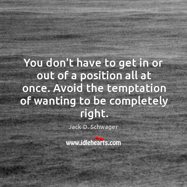 You don’t have to get in or out of a position all Jack D. Schwager Picture Quote